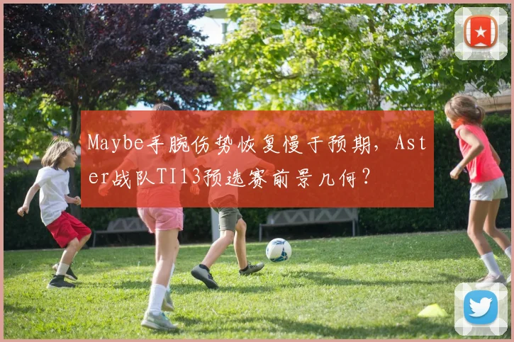 Maybe手腕伤势恢复慢于预期，Aster战队TI13预选赛前景几何？