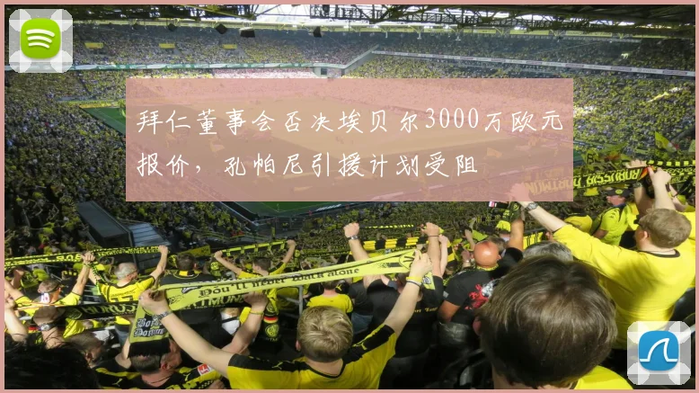拜仁董事会否决埃贝尔3000万欧元报价,孔帕尼引援计划受阻