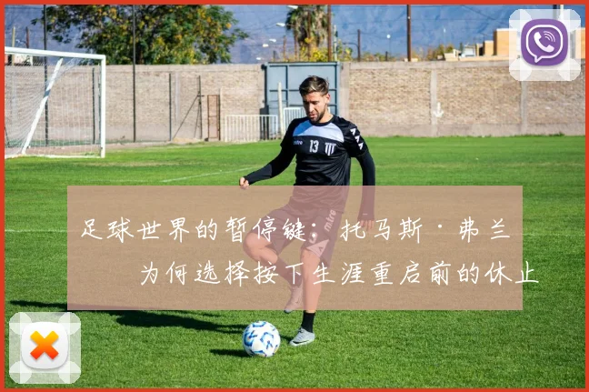足球世界的暂停键：托马斯·弗兰克为何选择按下生涯重启前的休止符