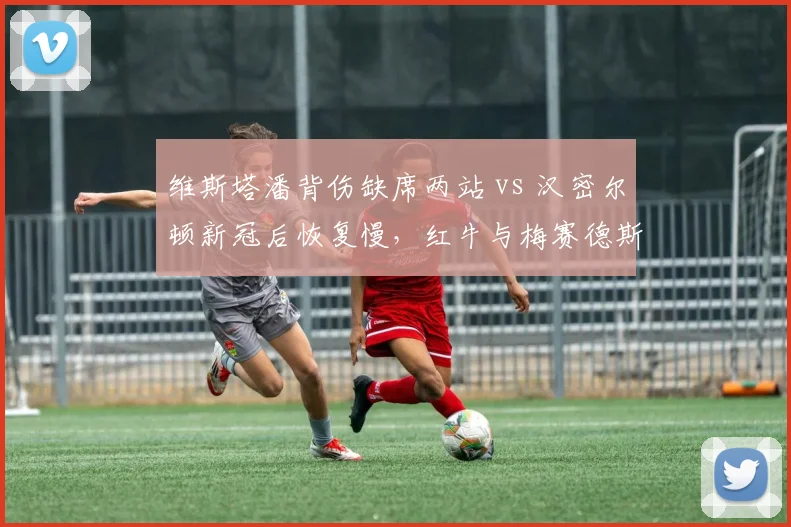 维斯塔潘背伤缺席两站 vs 汉密尔顿新冠后恢复慢，红牛与梅赛德斯积分差距拉大