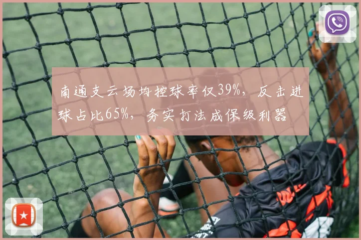 南通支云场均控球率仅39%，反击进球占比65%，务实打法成保级利器